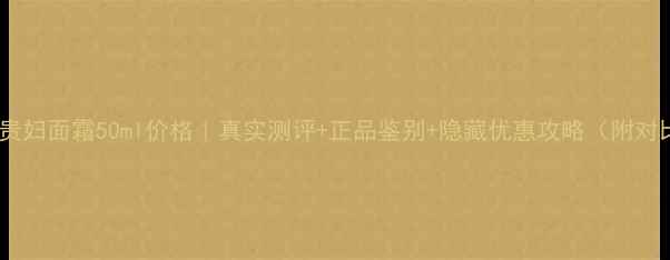 图片 香奈儿贵妇面霜50ml价格｜真实测评+正品鉴别+隐藏优惠攻略（附对比图）1