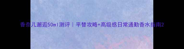 图片 香奈儿邂逅50ml测评｜平替攻略+高级感日常通勤香水指南2