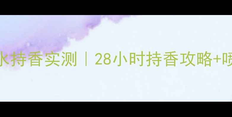 图片 香奈儿邂逅香水持香实测｜28小时持香攻略+喷洒技巧全公开