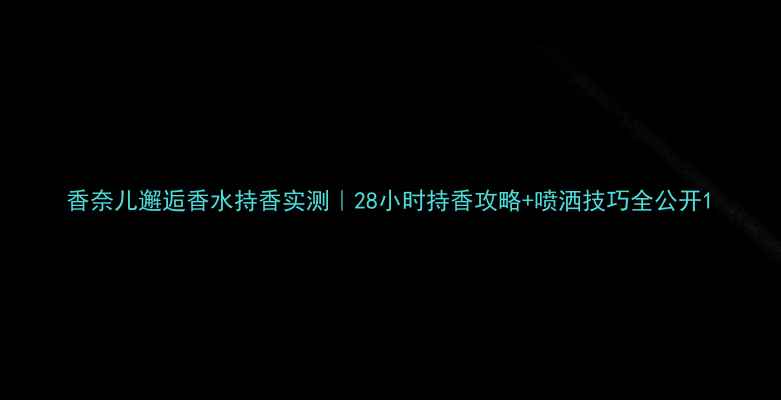 图片 香奈儿邂逅香水持香实测｜28小时持香攻略+喷洒技巧全公开1