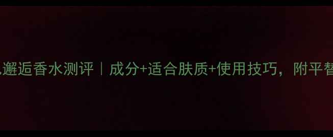 图片 香奈儿邂逅香水测评｜成分+适合肤质+使用技巧，附平替推荐1