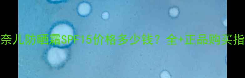 图片 香奈儿防晒霜SPF15价格多少钱？全+正品购买指南