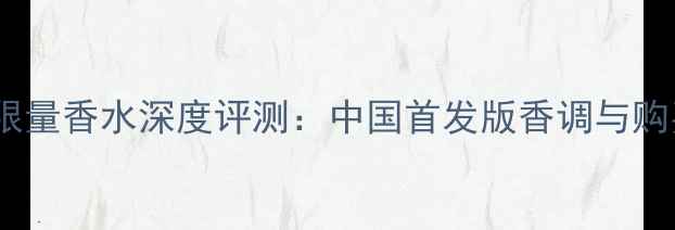 图片 香奈儿限量香水深度评测：中国首发版香调与购买指南1