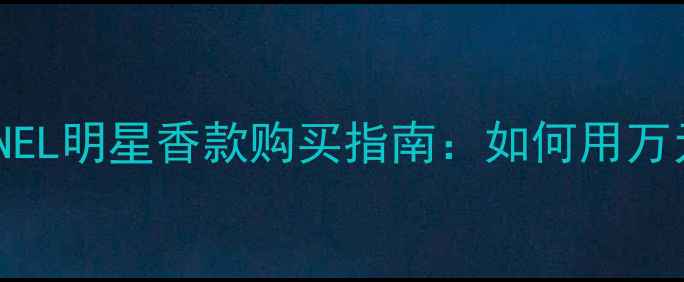 图片 香奈儿香水价格全CHANEL明星香款购买指南：如何用万元预算选对经典香氛？