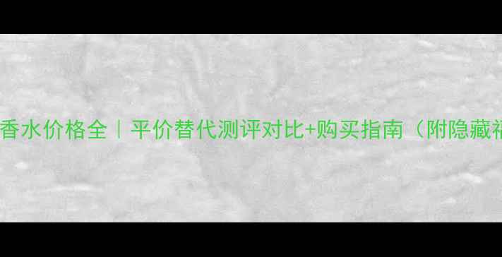 图片 香奈儿香水价格全｜平价替代测评对比+购买指南（附隐藏福利）1