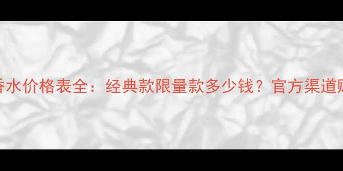 图片 香奈儿香水价格表全：经典款限量款多少钱？官方渠道购买攻略