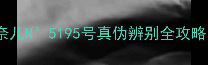 图片 香奈儿香水避坑指南香奈儿N°5195号真伪辨别全攻略！手把手教你看穿假货1