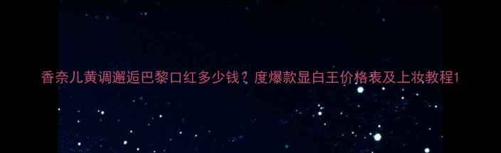 图片 香奈儿黄调邂逅巴黎口红多少钱？度爆款显白王价格表及上妆教程1