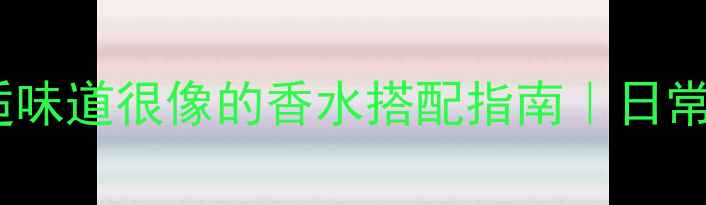 图片 香氛妆教科书！和邂逅味道很像的香水搭配指南｜日常通勤约会派对全攻略1