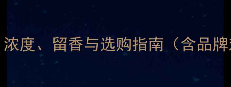 图片 香水EDT和EDP全：浓度、留香与选购指南（含品牌对比与避坑技巧）