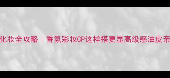 图片 香水SoulCurve化妆全攻略｜香氛彩妆CP这样搭更显高级感油皮亲妈配方大公开1