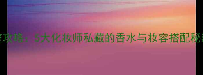 图片 香水by朝璨免费阅读完整攻略：5大化妆师私藏的香水与妆容搭配秘籍（附电子书下载通道）