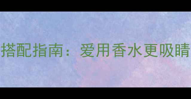 图片 香水与妆容完美搭配指南：爱用香水更吸睛的5大科学法则2