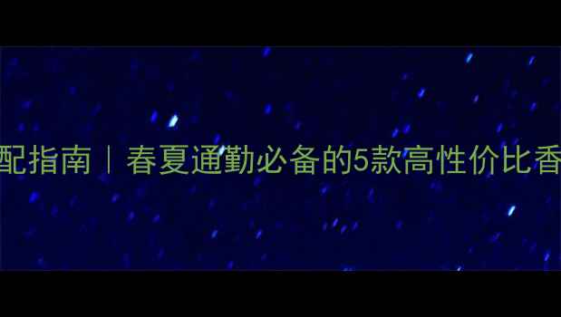 图片 香水与妆容搭配指南｜春夏通勤必备的5款高性价比香水+妆容公式2