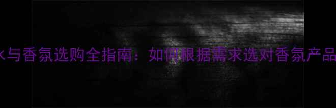 图片 香水与香氛选购全指南：如何根据需求选对香氛产品？1