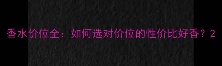 图片 香水价位全：如何选对价位的性价比好香？2