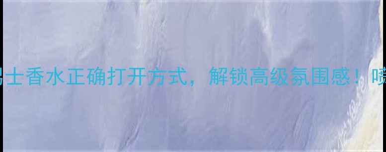 图片 香水使用技巧午夜绅士男士香水正确打开方式，解锁高级氛围感！喷洒全攻略+场景搭配指南