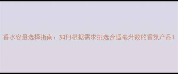 图片 香水容量选择指南：如何根据需求挑选合适毫升数的香氛产品1