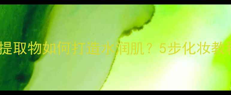 图片 香水柠檬提取物如何打造水润肌？5步化妆教程大公开1