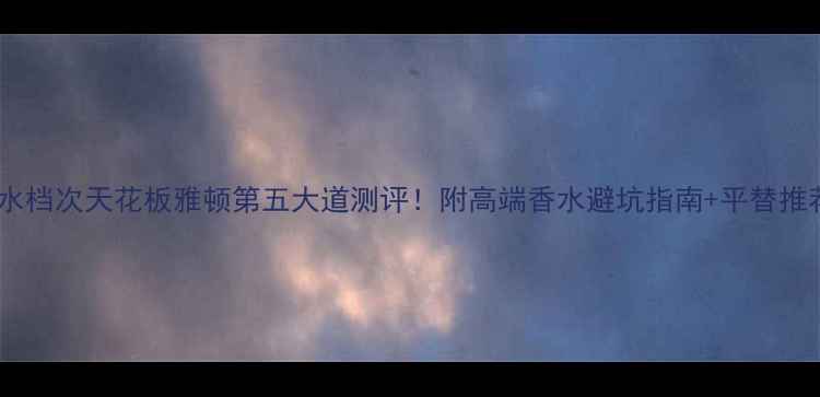 图片 香水档次天花板雅顿第五大道测评！附高端香水避坑指南+平替推荐1