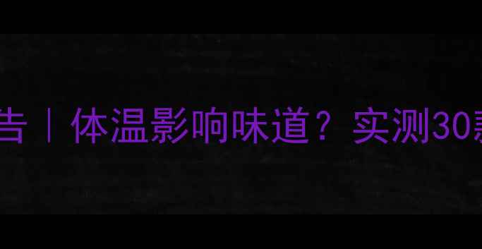 图片 香水温度变化测试报告｜体温影响味道？实测30款香水的真实差异！1