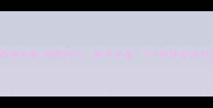 图片 香水香调分类+搭配技巧｜新手必看！5分钟学会选对香水1