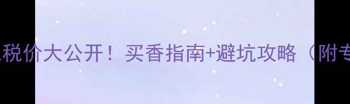 图片 香港Gucci香水专柜免税价大公开！买香指南+避坑攻略（附专柜地址+价格对比）2