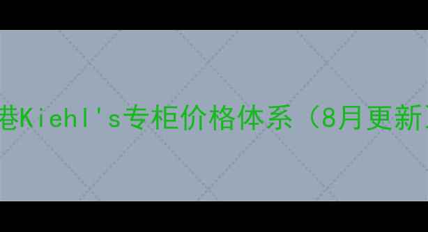 图片 香港Kiehl's专柜价格体系（8月更新）1