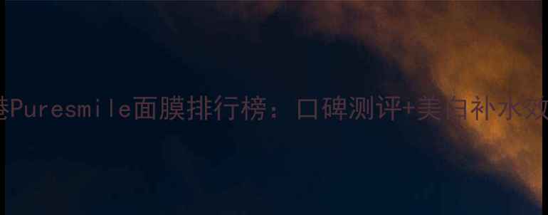 图片 香港Puresmile面膜排行榜：口碑测评+美白补水效果2