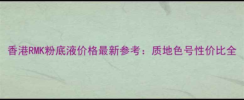 图片 香港RMK粉底液价格最新参考：质地色号性价比全