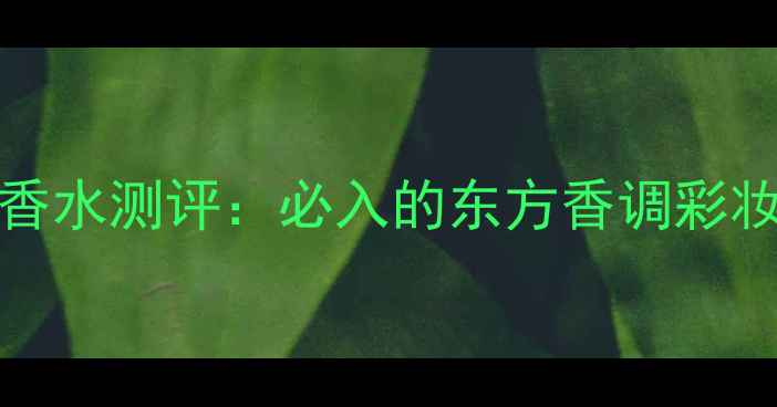 图片 香港verawang香水测评：必入的东方香调彩妆香水双修指南