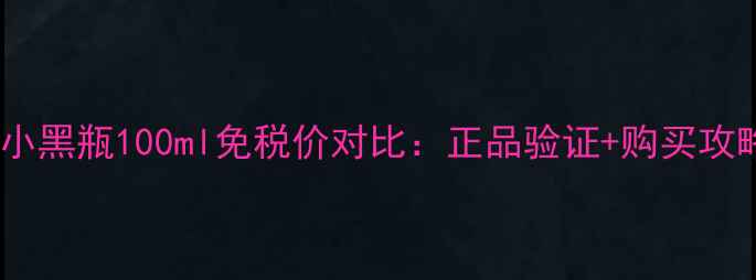 图片 香港专柜兰蔻小黑瓶100ml免税价对比：正品验证+购买攻略+护肤技巧全