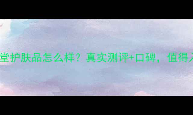 图片 香港养妃堂护肤品怎么样？真实测评+口碑，值得入手吗？2