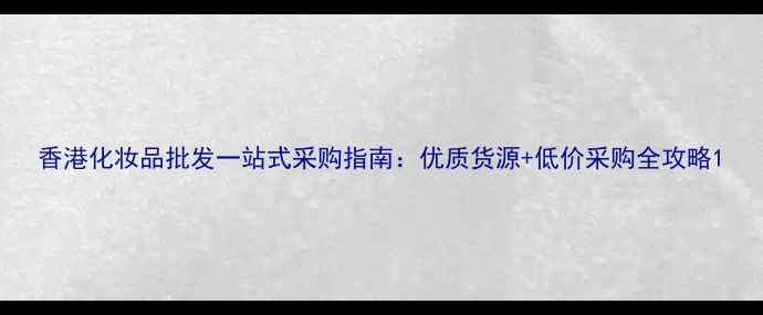 图片 香港化妆品批发一站式采购指南：优质货源+低价采购全攻略1