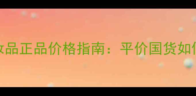 图片 香港华新最新化妆品正品价格指南：平价国货如何实现高端品质？
