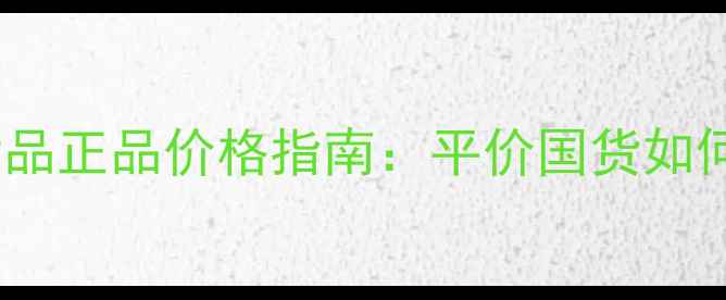 图片 香港华新最新化妆品正品价格指南：平价国货如何实现高端品质？1