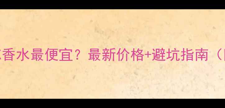 图片 香港哪里买CK香水最便宜？最新价格+避坑指南（附专柜地址）
