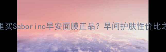 图片 香港哪里买Saborino早安面膜正品？早间护肤性价比之选攻略