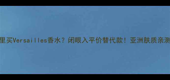 图片 香港哪里买Versailles香水？闭眼入平价替代款！亚洲肤质亲测攻略🌸