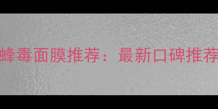 图片 香港哪里买蜂毒面膜推荐：最新口碑推荐及购买攻略