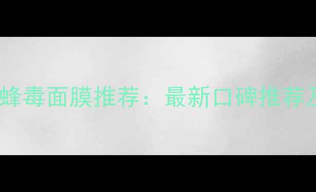 图片 香港哪里买蜂毒面膜推荐：最新口碑推荐及购买攻略2
