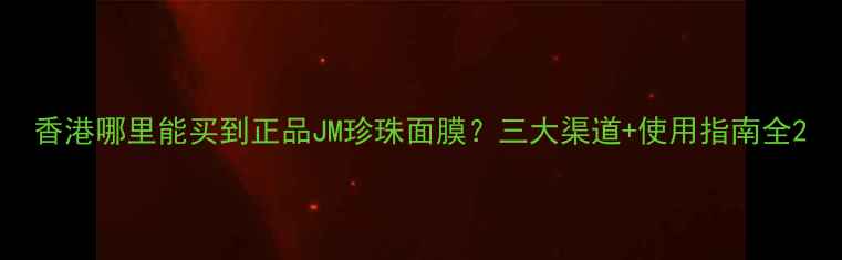 图片 香港哪里能买到正品JM珍珠面膜？三大渠道+使用指南全2