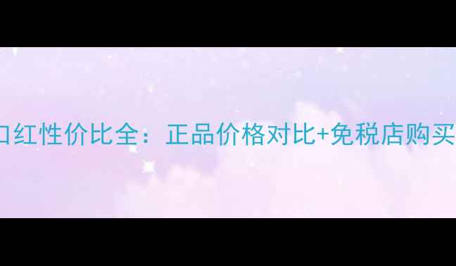 图片 香港得鲜按压口红性价比全：正品价格对比+免税店购买攻略+色号测评