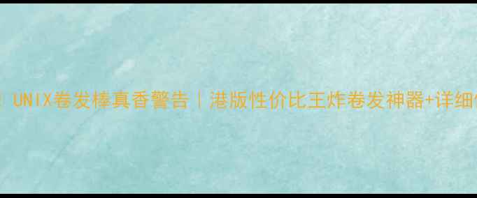 图片 香港必买！UNIX卷发棒真香警告｜港版性价比王炸卷发神器+详细使用测评2