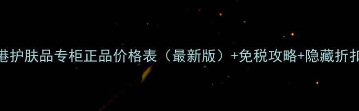 图片 香港护肤品专柜正品价格表（最新版）+免税攻略+隐藏折扣全