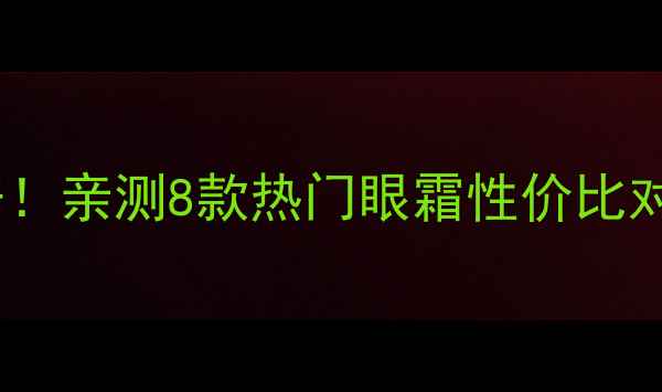 图片 香港欧莱雅眼霜价格大公开！亲测8款热门眼霜性价比对比，这些款别再踩雷了！1