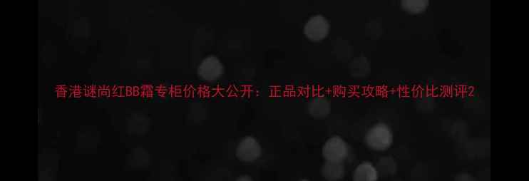 图片 香港谜尚红BB霜专柜价格大公开：正品对比+购买攻略+性价比测评2