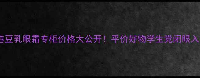 图片 香港豆乳眼霜专柜价格大公开！平价好物学生党闭眼入💰1