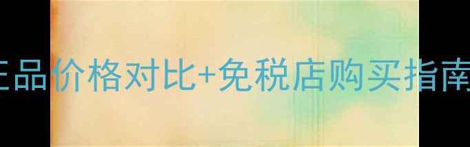 图片 香港资生堂护手霜性价比攻略：正品价格对比+免税店购买指南+四季适用评测（附最新价格表）