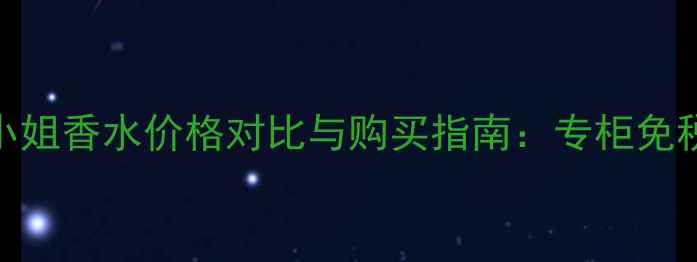 图片 香港迪奥小姐香水价格对比与购买指南：专柜免税店代购全